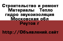 Строительство и ремонт Материалы - Тепло,гидро,звукоизоляция. Московская обл.,Реутов г.